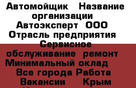 Автомойщик › Название организации ­ Автоэксперт, ООО › Отрасль предприятия ­ Сервисное обслуживание, ремонт › Минимальный оклад ­ 1 - Все города Работа » Вакансии   . Крым,Красноперекопск